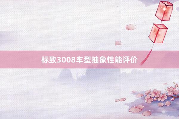 标致3008车型抽象性能评价