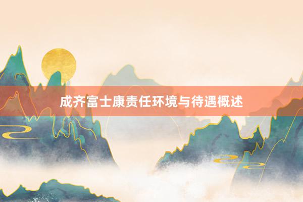 成齐富士康责任环境与待遇概述