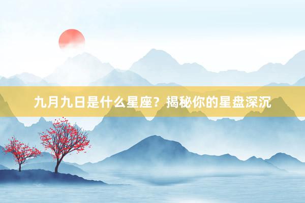 九月九日是什么星座？揭秘你的星盘深沉