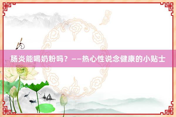 肠炎能喝奶粉吗？——热心性说念健康的小贴士