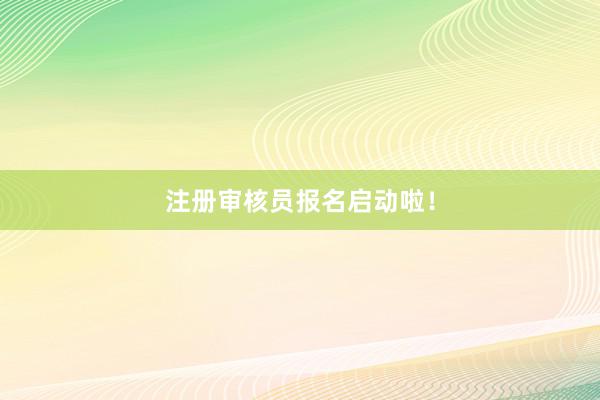 注册审核员报名启动啦！