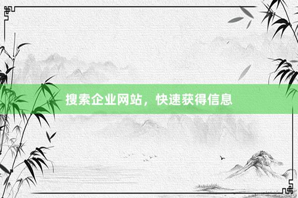 搜索企业网站，快速获得信息