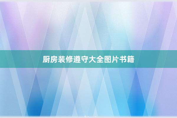 厨房装修遵守大全图片书籍