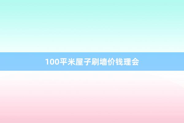 100平米屋子刷墙价钱理会
