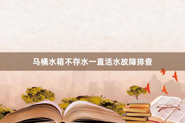 马桶水箱不存水一直活水故障排查