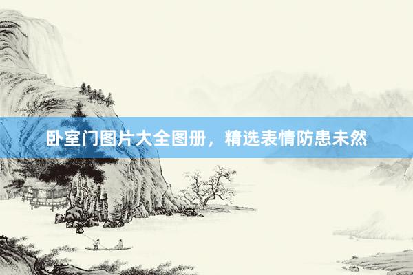 卧室门图片大全图册，精选表情防患未然