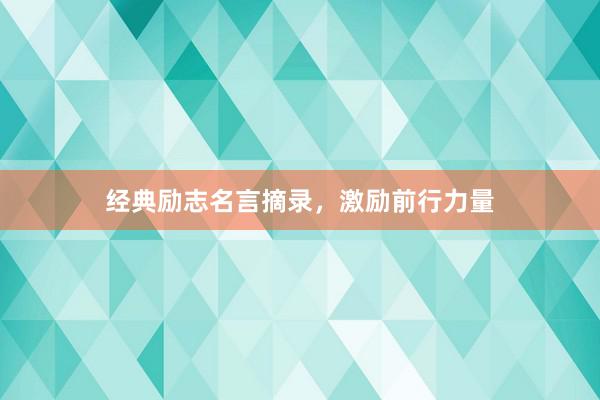 经典励志名言摘录，激励前行力量
