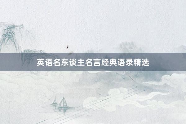 英语名东谈主名言经典语录精选