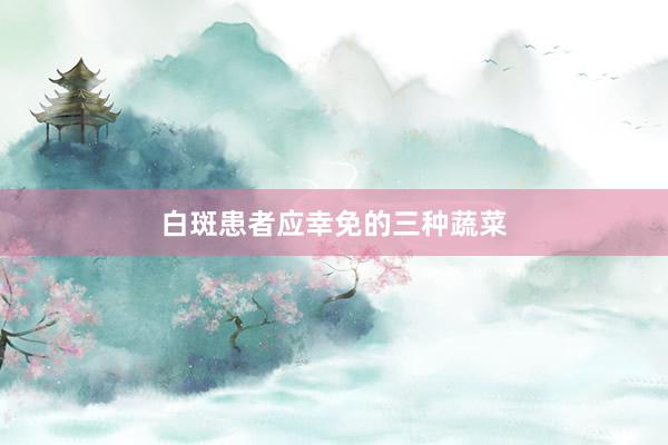 白斑患者应幸免的三种蔬菜
